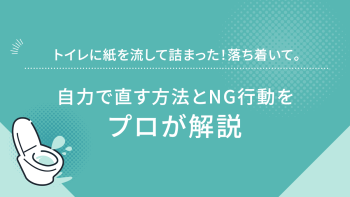 トイレに紙を流して詰まった！落ち着いて。自力で直す方法とNG行動をプロが解説