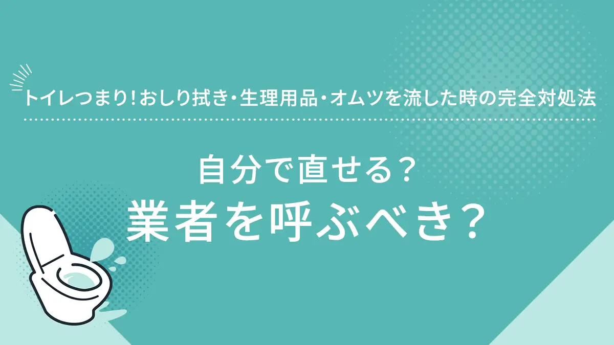 トイレつまり！おしり拭き・生理用品・オムツを流した時の完全対処法｜自分で直せる？業者を呼ぶべき？